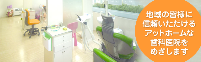 地域の皆様に信頼いただけるアットホームな歯科医院をめざします