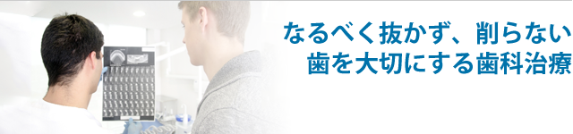 なるべく抜かず、削らない 歯を大切にする歯科治療